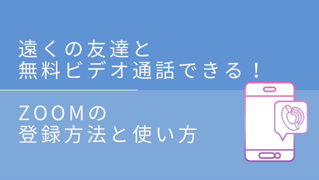 スマホで簡単に無料ビデオ通話ができるアプリZoomの使い方と登録方法